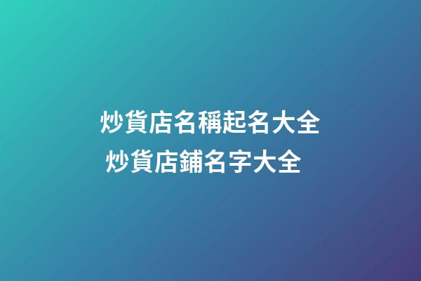 炒貨店名稱起名大全 炒貨店鋪名字大全-第1張-店鋪起名-玄機(jī)派